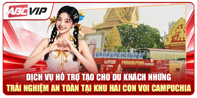 Dịch vụ hỗ trợ tạo cho du khách những trải nghiệm an toàn tại khu hai con voi Campuchia