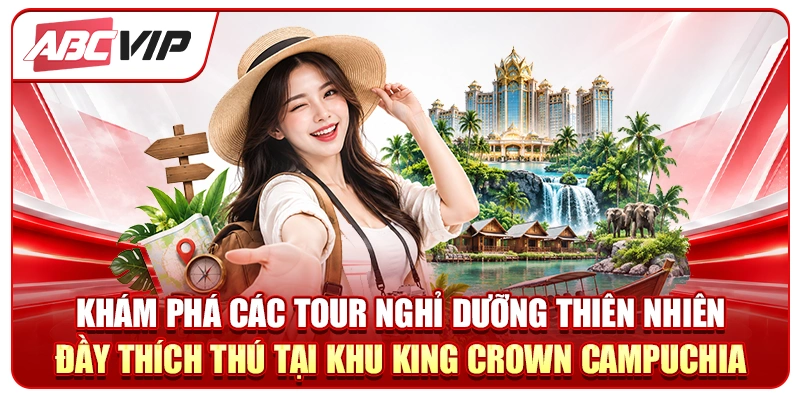 Khám phá các tour nghỉ dưỡng thiên nhiên đầy thích thú tại Khu King Crown Campuchia