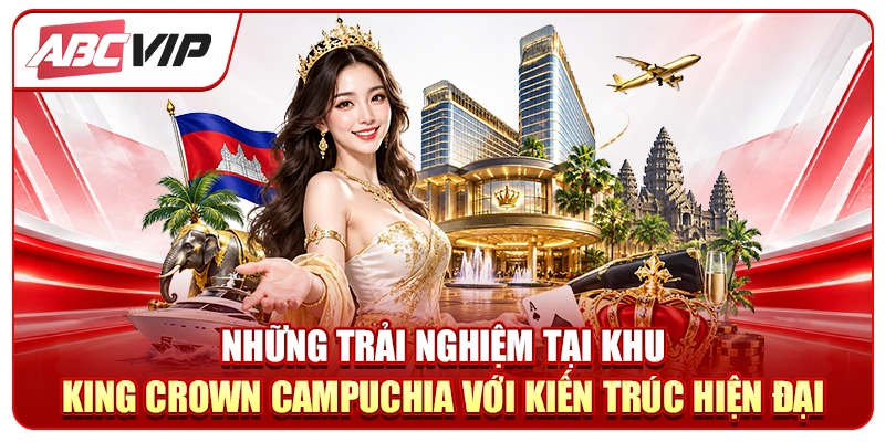Những trải nghiệm tại Khu King Crown Campuchia với kiến trúc hiện đại