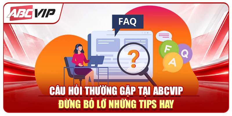 Câu hỏi thường gặp tại ABCVIP - Đừng bỏ lỡ những tips hay