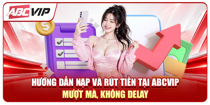 Hướng dẫn nạp và rút tiền tại ABCVIP - Mượt mà, không delay